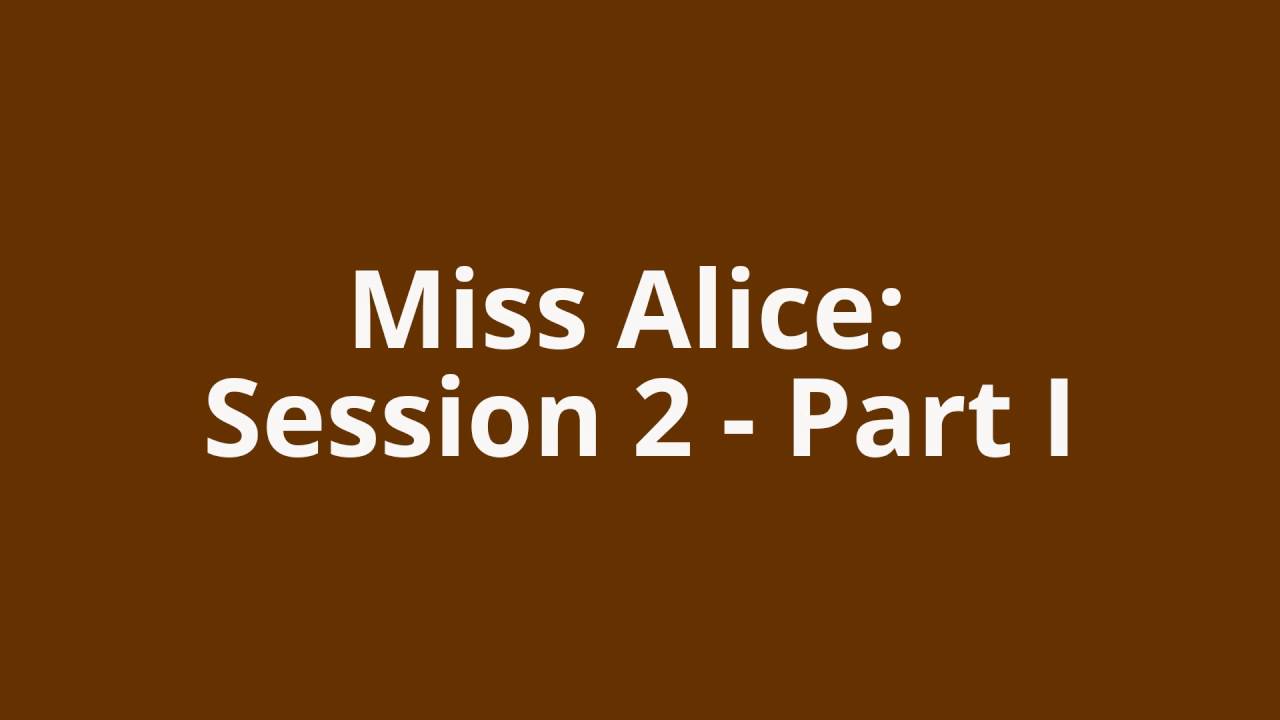Miss Alice: Session 2 – Part I